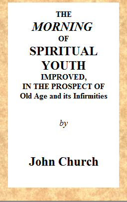 The Morning of Spiritual Youth Improved, in the Prospect of Old Age and Its Infirmities Being a Literal and Spiritual Paraphrase on the Twelfth Chapter of Ecclesiastes. In a Series of Letters. The Morning of Spiritual Youth Improved, in the Prospect of Old Age and Its Infirmities Being a Literal and Spiritual Paraphrase on the Twelfth Chapter of Ecclesiastes. In a Series of Letters.