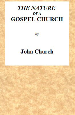 The Nature of a Gospel Church A Confession of Evangelical Principles; and the Members' Covenant. Intended for the Use of the Church of Christ. The Nature of a Gospel Church A Confession of Evangelical Principles; and the Members' Covenant. Intended for the Use of the Church of Christ.