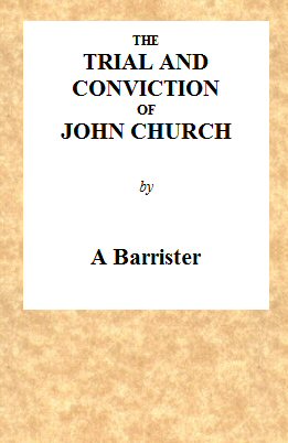 The Trial and Conviction of John Church
The Preacher of the Surrey Tabernacle, Borough Road, at the Surrey Assizes, at Croydon, on Saturday, the 16th of August, 1817, for an Assault With Intent to Commit an Unnatural Crime.