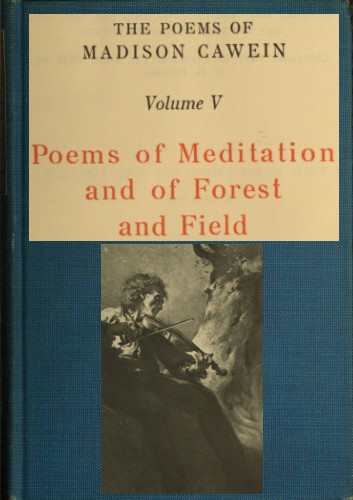 The Poems of Madison Cawein, Volume 5 (of 5)
Poems of meditation and of forest and field