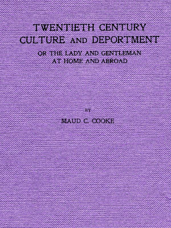 Twentieth Century Culture and Deportment Or the Lady and Gentleman at Home and Abroad; Containing Rules of Etiquette for All Occasions, Including Calls; Invitations; Parties; Weddings; Receptions; Dinners and Teas; Etiquette of the Street; Public Places, Etc., Etc. Forming a Complete Guide to Self-Culture; the Art of Dressing Well; Conversation; Courtship; Etiquette for Children; Letter-Writing; Artistic Home and Interior Decorations, Etc. Twentieth Century Culture and Deportment Or the Lady and Gentleman at Home and Abroad; Containing Rules of Etiquette for All Occasions, Including Calls; Invitations; Parties; Weddings; Receptions; Dinners and Teas; Etiquette of the Street; Public Places, Etc., Etc. Forming a Complete Guide to Self-Culture; the Art of Dressing Well; Conversation; Courtship; Etiquette for Children; Letter-Writing; Artistic Home and Interior Decorations, Etc.
