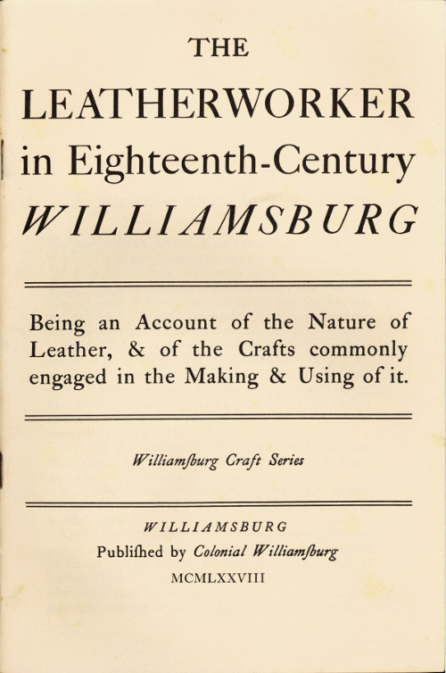 The Leatherworker in Eighteenth-Century Williamsburg Being an Account of the Nature of Leather, & of the Crafts Commonly Engaged in the Making & Using of It. The Leatherworker in Eighteenth-Century Williamsburg Being an Account of the Nature of Leather, & of the Crafts Commonly Engaged in the Making & Using of It.