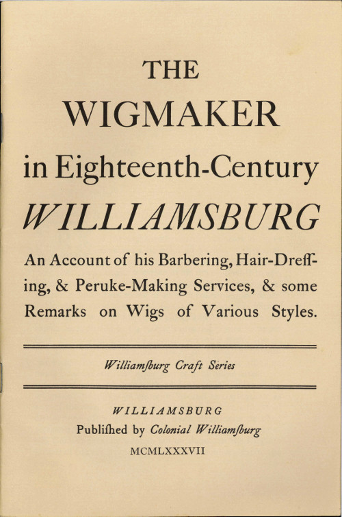 The Wigmaker in Eighteenth-Century Williamsburg
An Account of His Barbering, Hair-dressing, & Peruke-Making Services, & Some Remarks on Wigs of Various Styles.