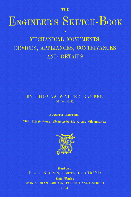 The Engineer's Sketch-Book Of Mechanical Movements, Devices, Appliances, Contrivances and Details Employed in the Design and Construction of Machinery for Every Purpose Classified & Arranged for Reference for the Use of Engineers, Mechanical Draughtsmen, Managers, Mechanics, Inventors, Patent Agents, and All Engaged in the Mechanical Arts The Engineer's Sketch-Book Of Mechanical Movements, Devices, Appliances, Contrivances and Details Employed in the Design and Construction of Machinery for Every Purpose Classified & Arranged for Reference for the Use of Engineers, Mechanical Draughtsmen, Managers, Mechanics, Inventors, Patent Agents, and All Engaged in the Mechanical Arts