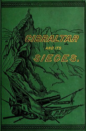 Gibraltar and Its Sieges, with a Description of Its Natural Features. Gibraltar and Its Sieges, with a Description of Its Natural Features.