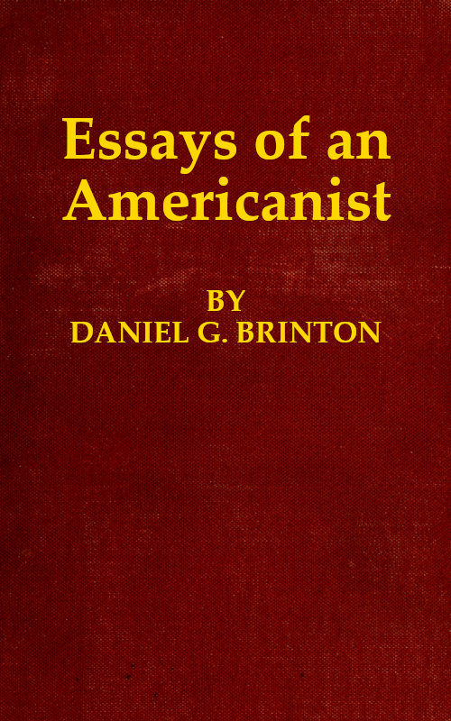 Essays of an Americanist I. Ethnologic and Archæologic. II. Mythology and Folk Lore. III. Graphic Systems and Literature. IV. Linguistic. Essays of an Americanist I. Ethnologic and Archæologic. II. Mythology and Folk Lore. III. Graphic Systems and Literature. IV. Linguistic.