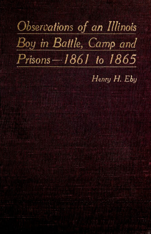 Observations of an Illinois Boy in Battle, Camp and Prisons—1861 to 1865 Observations of an Illinois Boy in Battle, Camp and Prisons—1861 to 1865