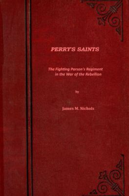 Perry's Saints; Or, The Fighting Parson's Regiment in the War of the Rebellion Perry's Saints; Or, The Fighting Parson's Regiment in the War of the Rebellion