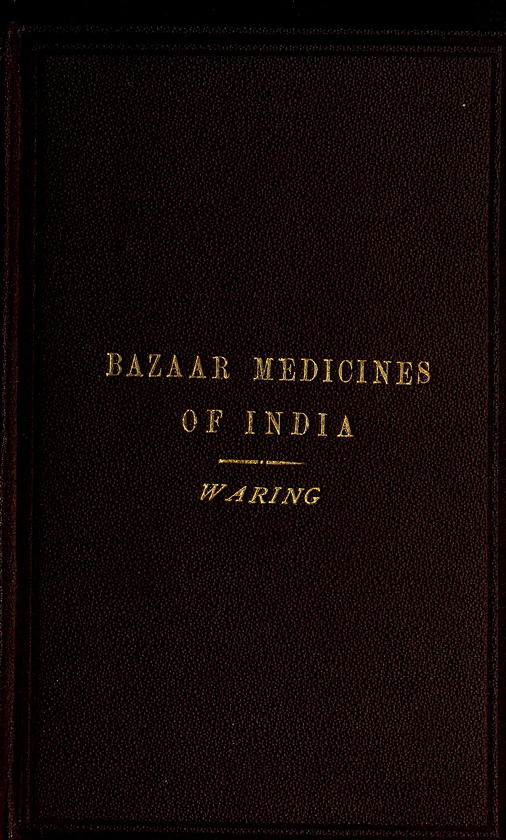 Remarks on the Uses of some of the Bazaar Medicines and Common Medical Plants of India
With a full index of diseases, indicating their treatment by these and other agents procurable throughout India; to which are added directions for treatment in cases of drowning, snake-bites &c.