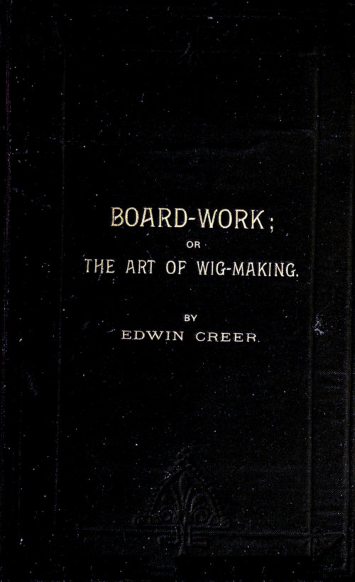 Board-Work; or the Art of Wig-making, Etc. Designed For the Use of Hairdressers and Especially of Young Men in the Trade. To Which Is Added Remarks Upon Razors, Razor-sharpening, Razor Strops, & Miscellaneous Recipes, Specially Selected. Board-Work; or the Art of Wig-making, Etc. Designed For the Use of Hairdressers and Especially of Young Men in the Trade. To Which Is Added Remarks Upon Razors, Razor-sharpening, Razor Strops, & Miscellaneous Recipes, Specially Selected.
