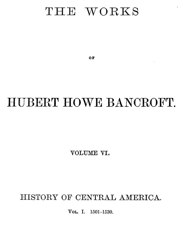 History of Central America, Volume 1, 1501-1530
The Works of Hubert Howe Bancroft, Volume 6
