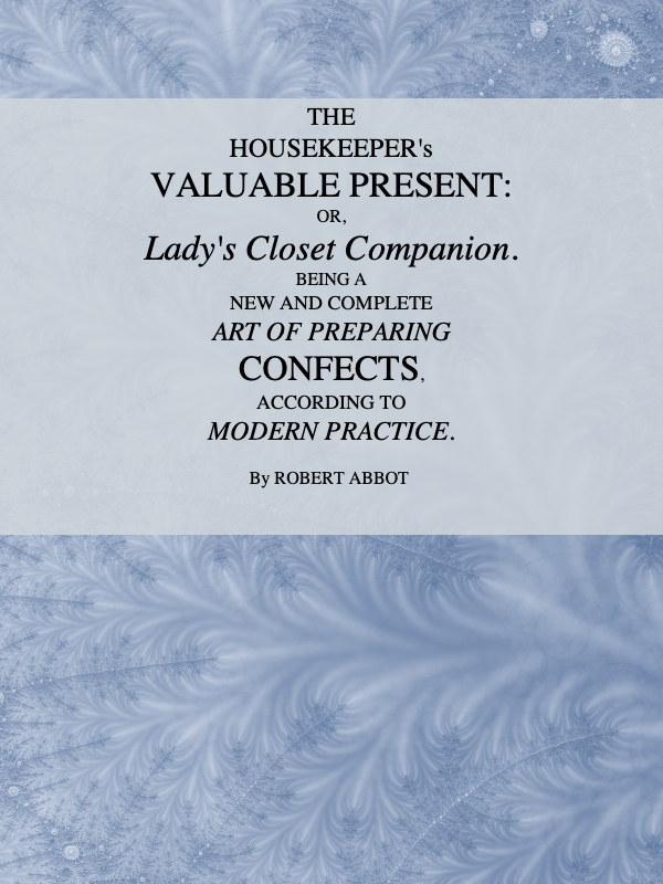 The Housekeeper's Valuable Present; Or, Lady's Closet Companion
Being a New and Complete Art of Preparing Confects, According to Modern Practice