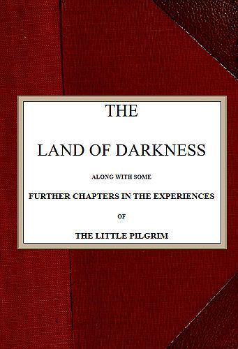 The Land of Darkness
Along with Some Further Chapters in the Experiences of the Little Pilgrim