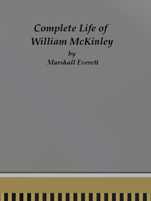 Complete Life of William McKinley and Story of His Assassination
An Authentic and Official Memorial Edition, Containing Every Incident in the Career of the Immortal Statesman, Soldier, Orator and Patriot