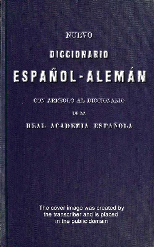 Neues Spanisch-Deutsches Wörterbuch Auf Grund des Wörterbuches der Königlich spanischen Akademie Neues Spanisch-Deutsches Wörterbuch Auf Grund des Wörterbuches der Königlich spanischen Akademie