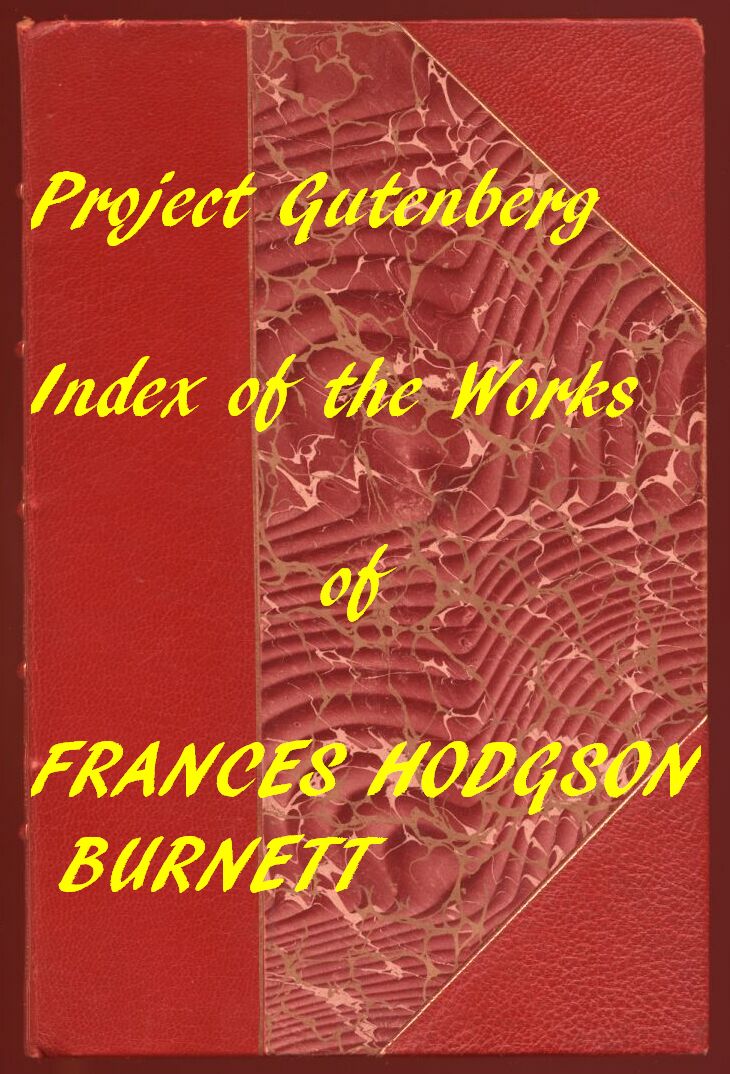 Index of the Project Gutenberg Works of Frances Hodgson Burnett Index of the Project Gutenberg Works of Frances Hodgson Burnett