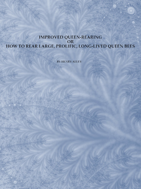 Improved Queen-Rearing; or, How to Rear Large, Prolific, Long-Lived Queen Bees
The Result of Nearly Half a Century's Experience in Rearing Queen Bees, Giving the Practical, Every-day Work of the Queen-Rearing Apiary