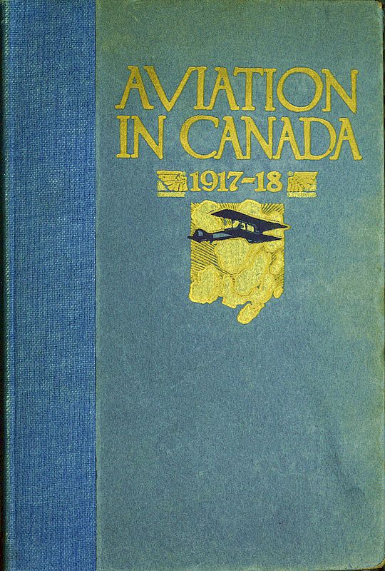 Aviation in Canada, 1917-1918 Being a Brief Account of the Work of the Royal Air Force Canada, the Aviation Department of the Imperial Munitions Board, and the Canadian Aeroplanes Limited Aviation in Canada, 1917-1918 Being a Brief Account of the Work of the Royal Air Force Canada, the Aviation Department of the Imperial Munitions Board, and the Canadian Aeroplanes Limited