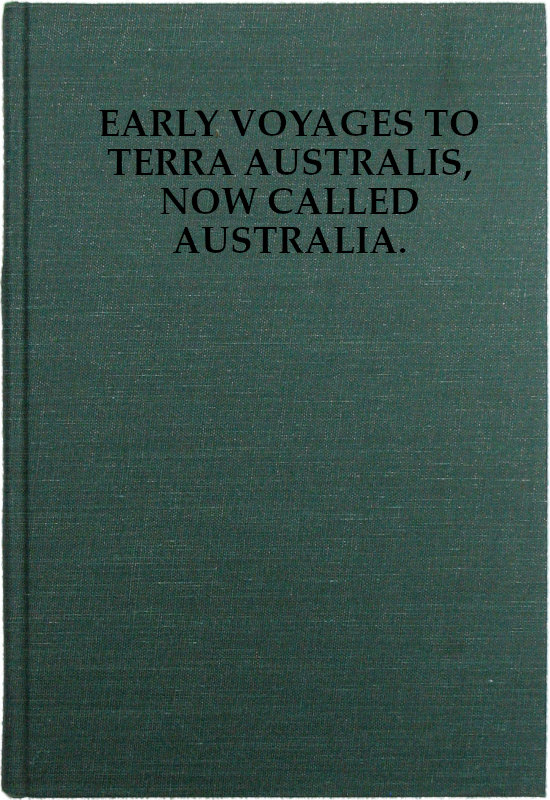 Early Voyages to Terra Australis, Now Called Australia:
A Collection of Documents, and Extracts from Early Manuscript Maps, Illustrative of the History of Discovery on the Coasts of That Vast Island, from the Beginning of the Sixteenth Century to the Time of Captain Cook.