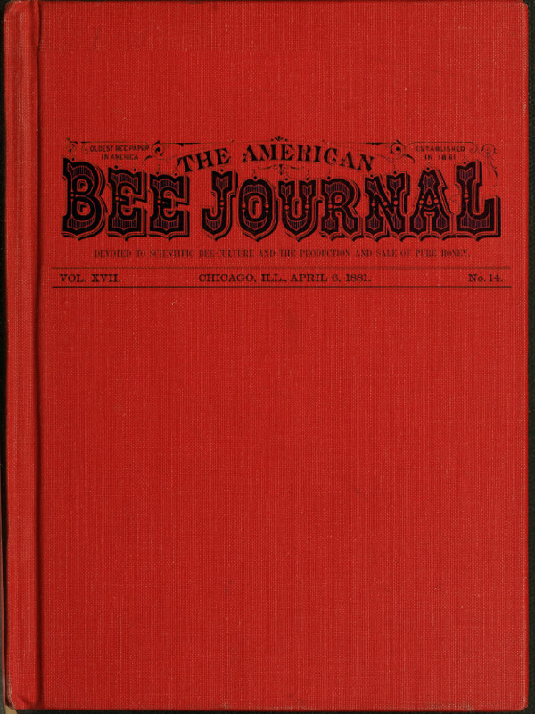 The American Bee Journal. Vol. XVII. No. 14. April 6, 1881 The American Bee Journal. Vol. XVII. No. 14. April 6, 1881