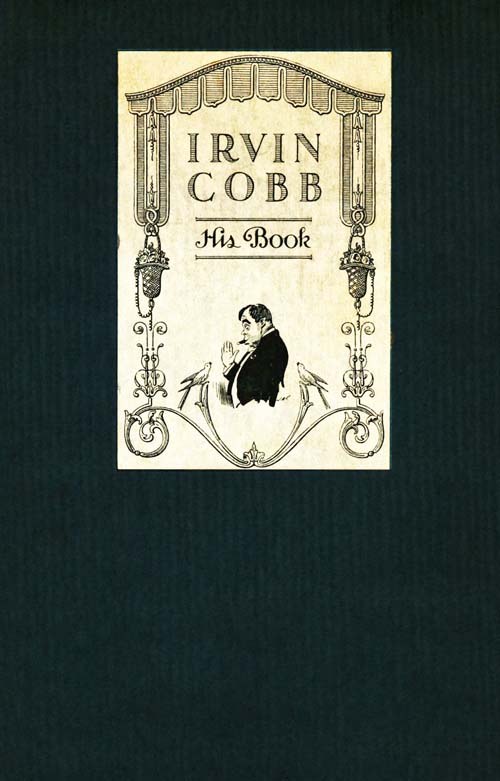 Irvin Cobb, His Book: Friendly Tributes upon the Occasion of a Dinner Tendered to Irvin Shrewsbury Cobb at the Waldorf-Astoria Hotel, New York, April Twenty-Fifth, MCMXV Irvin Cobb, His Book: Friendly Tributes upon the Occasion of a Dinner Tendered to Irvin Shrewsbury Cobb at the Waldorf-Astoria Hotel, New York, April Twenty-Fifth, MCMXV