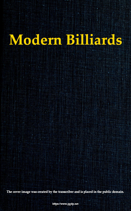 Modern Billiards A Complete Text-Book of the Game, Containing Plain and Practical Instructions How to Play and Acquire Skill at This Scientific Amusement Modern Billiards A Complete Text-Book of the Game, Containing Plain and Practical Instructions How to Play and Acquire Skill at This Scientific Amusement