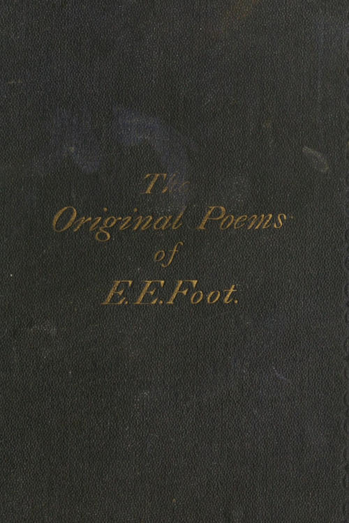 The Original Poems of Edward Edwin Foot, of Her Majesty's Customs, London