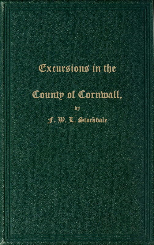 Excursions in the County of Cornwall Comprising a Concise Historical and Topographical Delineation of the Principal Towns and Villages, Together With Descriptions of the Residences of the Nobility and Gentry, Remains of Antiquity, and Every Other Interesting Object of Curiosity Excursions in the County of Cornwall Comprising a Concise Historical and Topographical Delineation of the Principal Towns and Villages, Together With Descriptions of the Residences of the Nobility and Gentry, Remains of Antiquity, and Every Other Interesting Object of Curiosity
