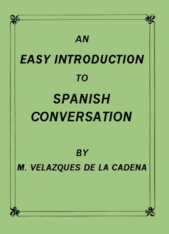 An Easy Introduction to Spanish Conversation
Containing all that is necessary to make a rapid progress in it