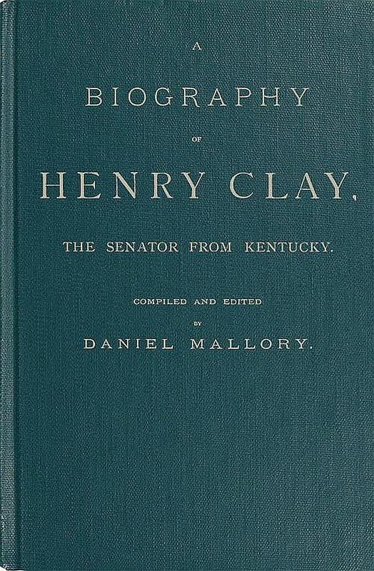 A Biography of Henry Clay, the Senator from Kentucky
Containing Also, a Complete Report of All His Speeches; Selections From His Private Correspondence; Eulogies in the Senate and House; and a Poem, by George D. Prentice, Esq.