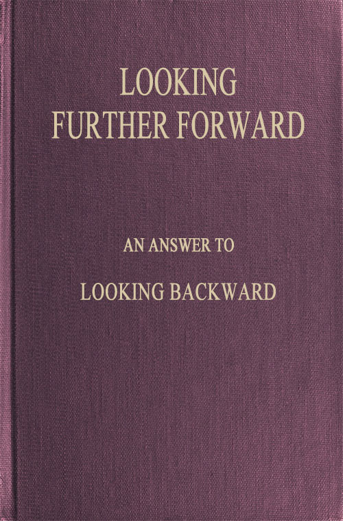 Looking Further Forward An Answer to Looking Backward by Edward Bellamy Looking Further Forward An Answer to Looking Backward by Edward Bellamy