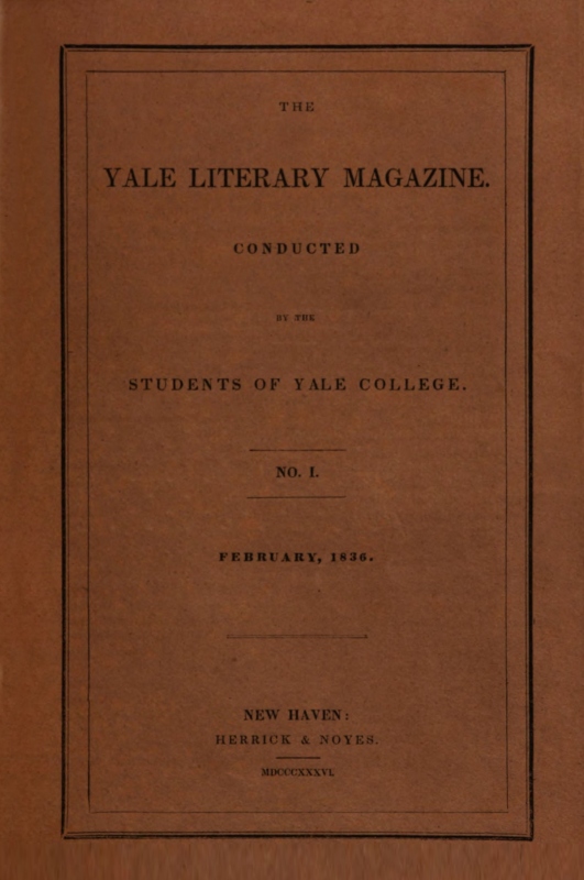 The Yale Literary Magazine (Vol. I, No 1, February 1836) The Yale Literary Magazine (Vol. I, No 1, February 1836)