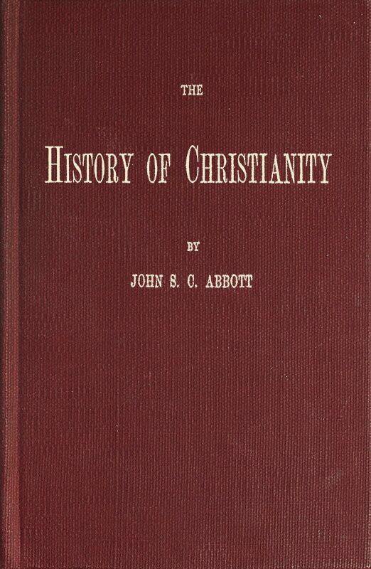 The History of Christianity
Consisting of the Life and Teachings of Jesus of Nazareth; the Adventures of Paul and the Apostles; and the Most Interesting Events in the Progress of Christianity, from the Earliest Period to the Present Time.