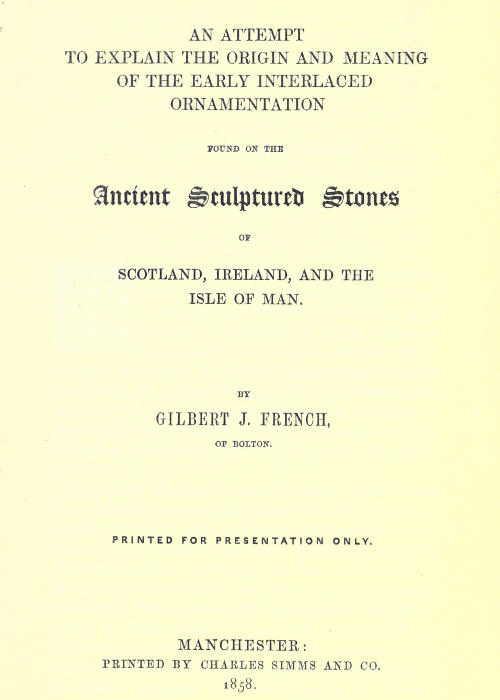 An Attempt to Explain the Origin and Meaning of the Early Interlaced Ornamentation Found on the Sculptured Stones of Scotland, Ireland, and the Isle of Man An Attempt to Explain the Origin and Meaning of the Early Interlaced Ornamentation Found on the Sculptured Stones of Scotland, Ireland, and the Isle of Man