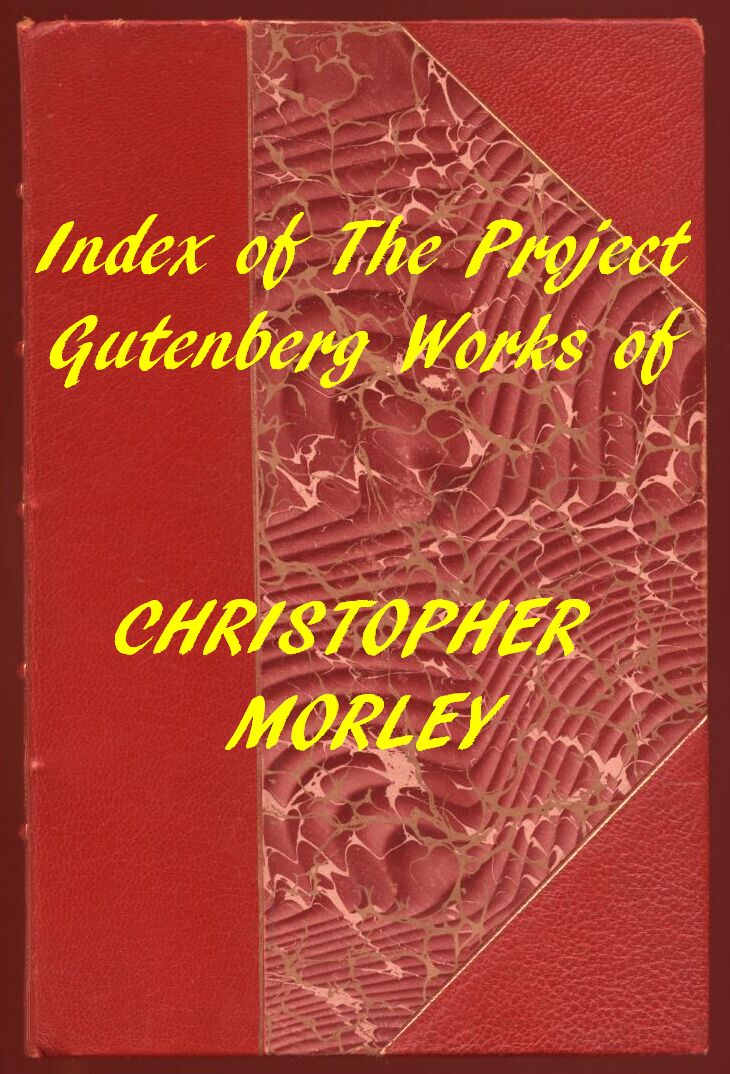 Index of the Project Gutenberg Works of Christopher Morley Index of the Project Gutenberg Works of Christopher Morley