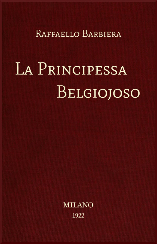 La Principessa Belgiojoso Da memorie mondane inedite o rare e da archivii segreti di Stato La Principessa Belgiojoso Da memorie mondane inedite o rare e da archivii segreti di Stato