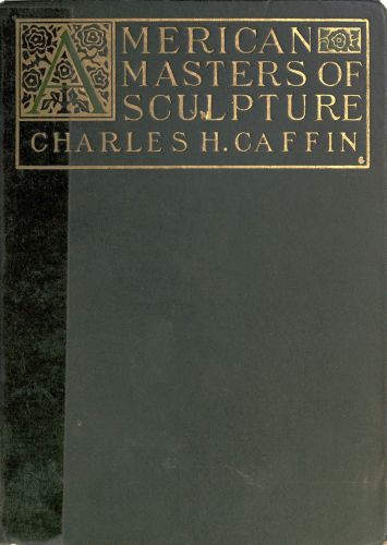 American Masters of Sculpture
Being Brief Appreciations of Some American Sculptors and of Some Phases of Sculpture in America