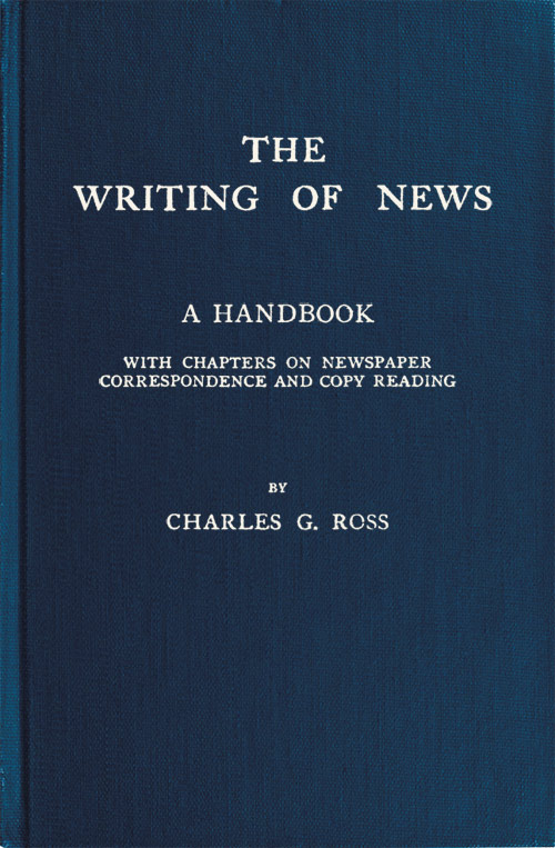 The Writing of News A Handbook with Chapters on Newspaper Correspondence and Copy Reading The Writing of News A Handbook with Chapters on Newspaper Correspondence and Copy Reading