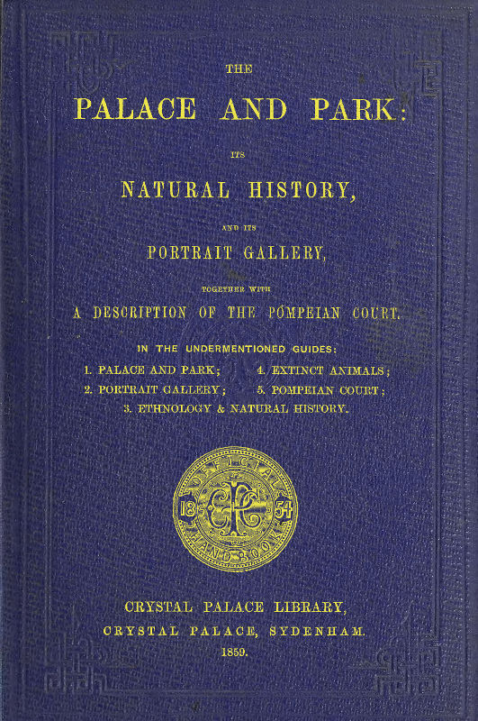 The Palace and Park Its Natural History, and Its Portrait Gallery, Together with a Description of the Pompeian Court The Palace and Park Its Natural History, and Its Portrait Gallery, Together with a Description of the Pompeian Court
