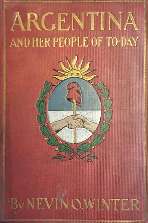 Argentina and Her People of To-day
An account of the customs, characteristics, amusements, history and advancement of the Argentinians, and the development and resources of their country