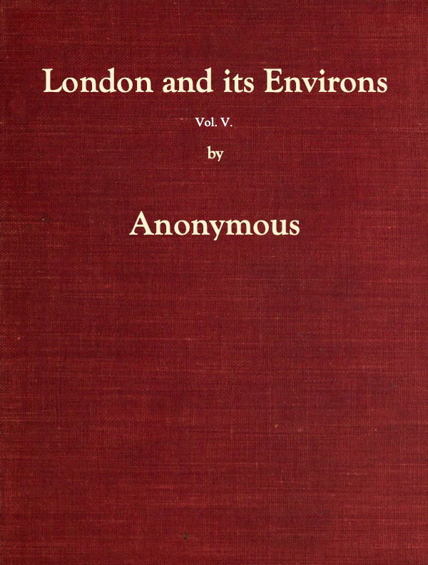 London and Its Environs Described, vol. 5 (of 6)
Containing an Account of Whatever is Most Remarkable for Grandeur, Elegance, Curiosity or Use, in the City and in the Country Twenty Miles Round It