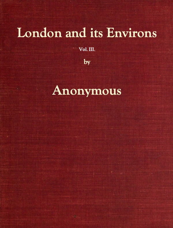 London and Its Environs Described, vol. 3 (of 6) Containing an Account of Whatever is Most Remarkable for Grandeur, Elegance, Curiosity or Use, in the City and in the Country Twenty Miles Round It London and Its Environs Described, vol. 3 (of 6) Containing an Account of Whatever is Most Remarkable for Grandeur, Elegance, Curiosity or Use, in the City and in the Country Twenty Miles Round It