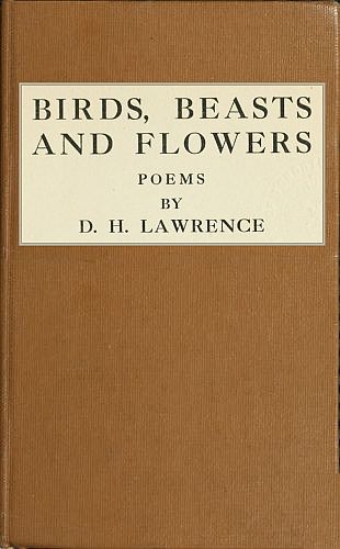 Birds, Beasts and Flowers Poems by D. H. Lawrence Birds, Beasts and Flowers Poems by D. H. Lawrence