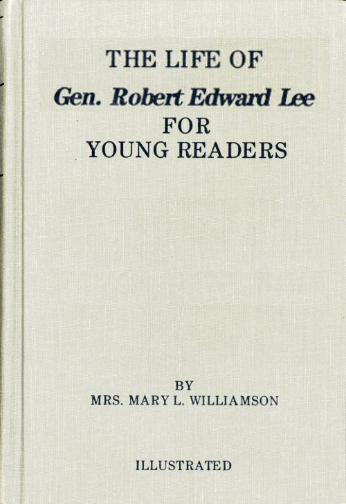 The Life of Gen. Robert E. Lee, for Children, in Easy Words The Life of Gen. Robert E. Lee, for Children, in Easy Words