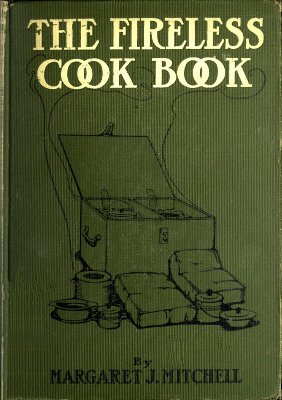 The Fireless Cook Book A Manual of the Construction and Use of Appliances for Cooking by Retained Heat, with 250 Recipes The Fireless Cook Book A Manual of the Construction and Use of Appliances for Cooking by Retained Heat, with 250 Recipes