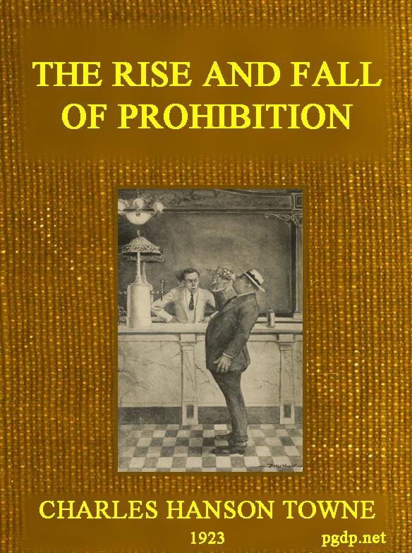 The Rise and Fall of Prohibition
The Human Side of What the Eighteenth Amendment and the Volstead Act Have Done to the United States