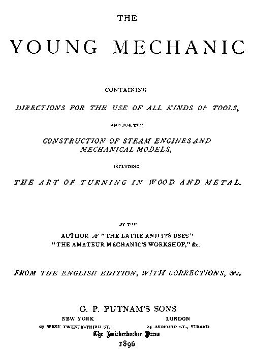 The Young Mechanic Containing directions for the use of all kinds of tools, and for the construction of steam engines and mechanical models, including the art of turning in wood and metal The Young Mechanic Containing directions for the use of all kinds of tools, and for the construction of steam engines and mechanical models, including the art of turning in wood and metal