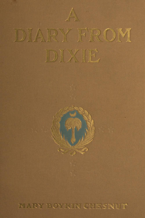 A Diary from Dixie As written by Mary Boykin Chesnut, wife of James Chesnut, Jr., United States Senator from South Carolina, 1859-1861, and afterward an Aide to Jefferson Davis and a Brigadier-General in the Confederate Army A Diary from Dixie As written by Mary Boykin Chesnut, wife of James Chesnut, Jr., United States Senator from South Carolina, 1859-1861, and afterward an Aide to Jefferson Davis and a Brigadier-General in the Confederate Army