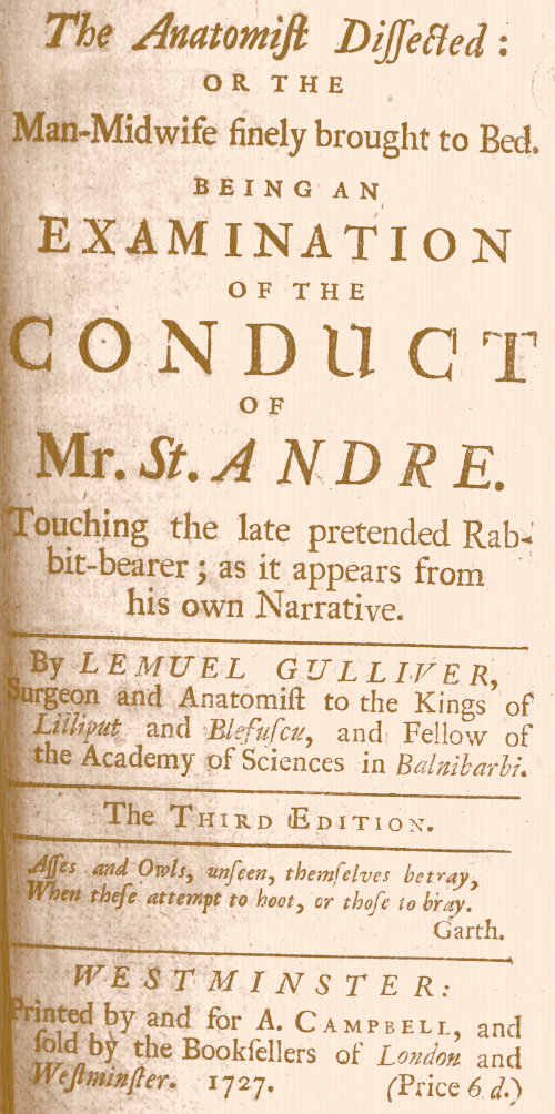 The Anatomist Dissected: or the man-midwife finely brought to bed.
Being an examination of the conduct of Mr. St. Andre. Touching the late pretended rabbit-bearer; as it appears from his own narrative.