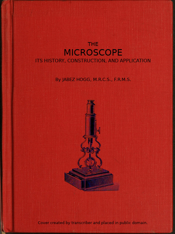 The Microscope. Its History, Construction, and Application 15th ed. Being a familiar introduction to the use of the instrument, and the study of microscopical science The Microscope. Its History, Construction, and Application 15th ed. Being a familiar introduction to the use of the instrument, and the study of microscopical science
